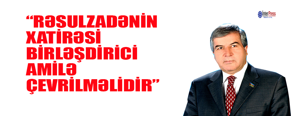 Sabir Rüstəmxanlı: “Rəsulzadənin xatirəsi birləşdirici amilə çevrilməlidir”
