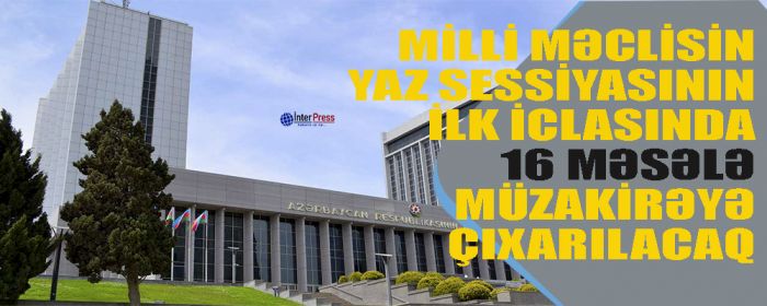 Milli Məclis bu gün yaz sessiyasına toplanır – Gündəlikdə 16 MƏSƏLƏ var