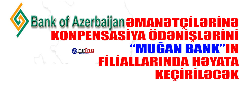 “Bank of Azerbaijan” əmanətçilərinə kompensasiya ödənişləri “Muğanbank”ın 8 filialında həyata keçiriləcək