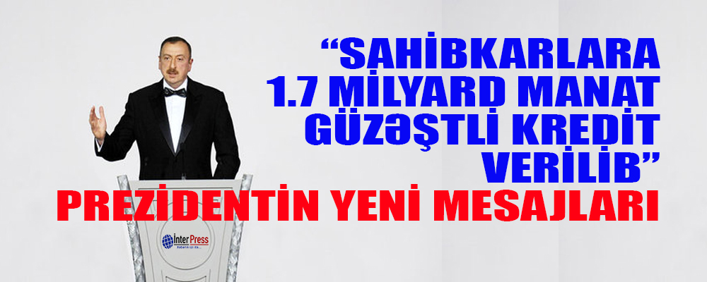 Prezidentin yeni mesajları: Sahibkarlara 1,7 milyard manat güzəştli kredit verilib