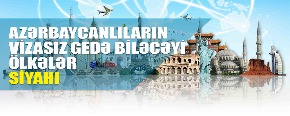 Azərbaycanlıların vizasız gedə biləcəyi ölkələr – SİYAHI