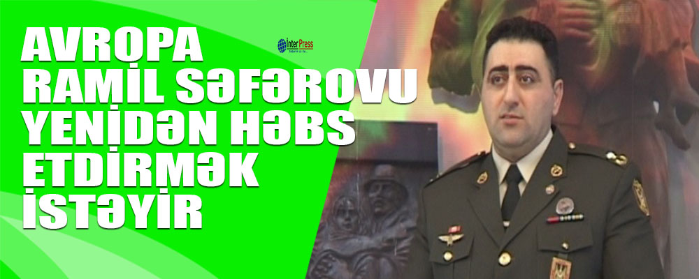 Avropa Ramil Səfərovu yenidən həbs etdirmək istəyir