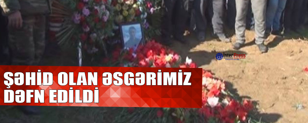 Şəhid olan əsgərimiz dəfn edildi