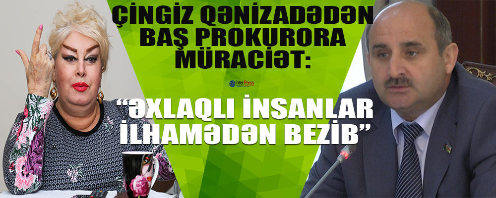 Çingiz Qənizadədən Baş prokurora müraciət: “Əxlaqlı insanlar İlhamədən bezib…”