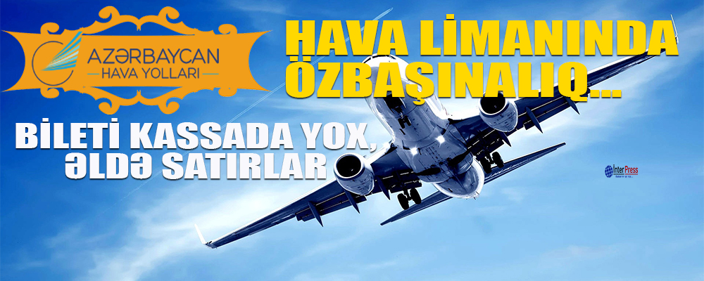 Hava limanında özbaşınalıq – Bileti kassada yox, əldə satırlar