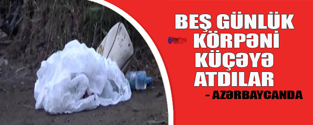 Azərbaycanda ŞOK OLAY: Yolunun kənarında olan sahibsiz çantadan körpə uşaq çıxdı