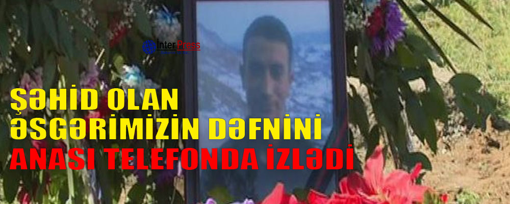 Şəhid olan əsgərimizin dəfnini – Anası telefonda izlədi