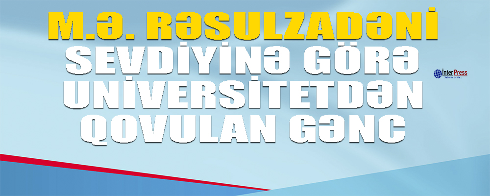 M. Ə. Rəsulzadəni sevdiyinə görə universitetdən qovulan gənc