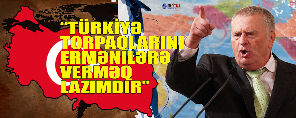 Jirinovski: Türkiyə torpaqlarını ermənilərə vermək lazımdır