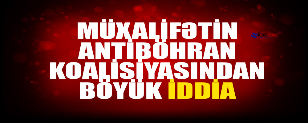 Müxalifətin antiböhran koalisiyasından böyük iddia