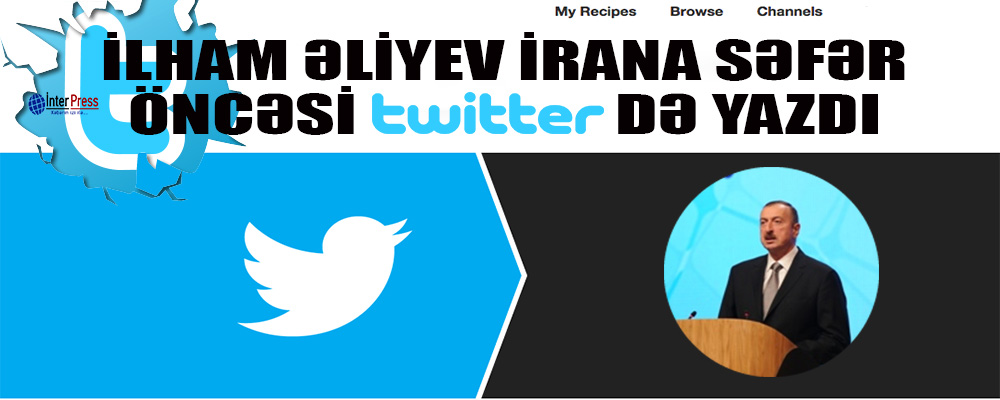 İlham Əliyev İrana səfər öncəsi “Twitter”də yazdı