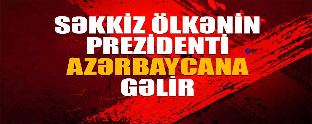 Səkkiz ölkənin prezidenti Azərbaycana gəlir