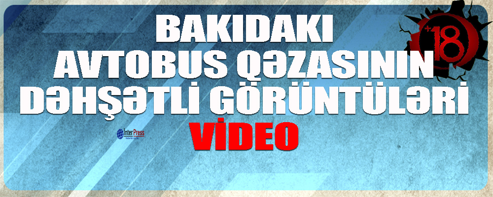 Bakıdakı avtobus qəzasının dəhşətli görüntüləri-VİDEO +18