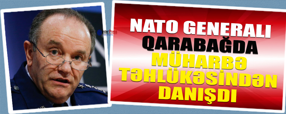 NATO generalı Qarabağda müharibə təhlükəsindən danışdı