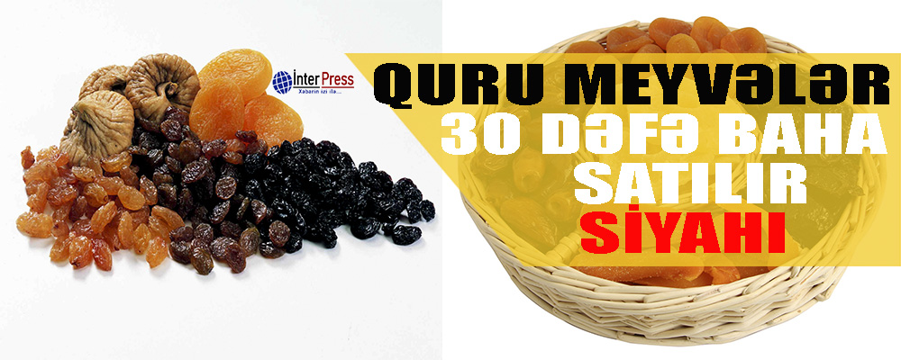 Quru meyvələr 30 dəfə baha satılır – Şok siyahı