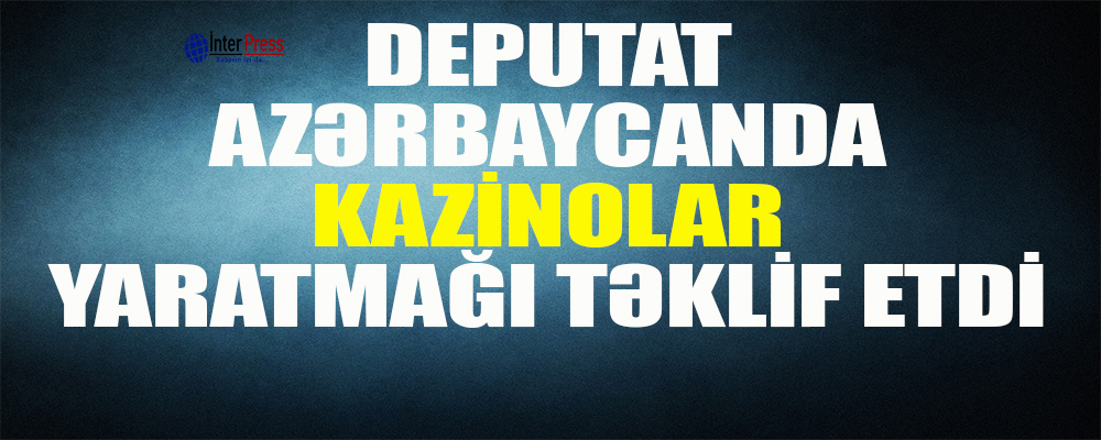 Deputat Azərbaycanda kazinolar yaratmağı təklif etdi