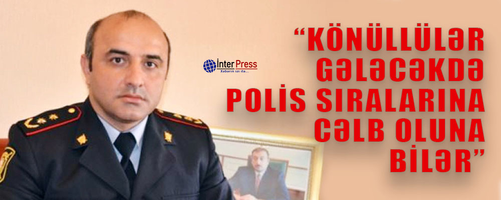 “Könüllülər gələcəkdə polis sıralarına cəlb oluna bilər”