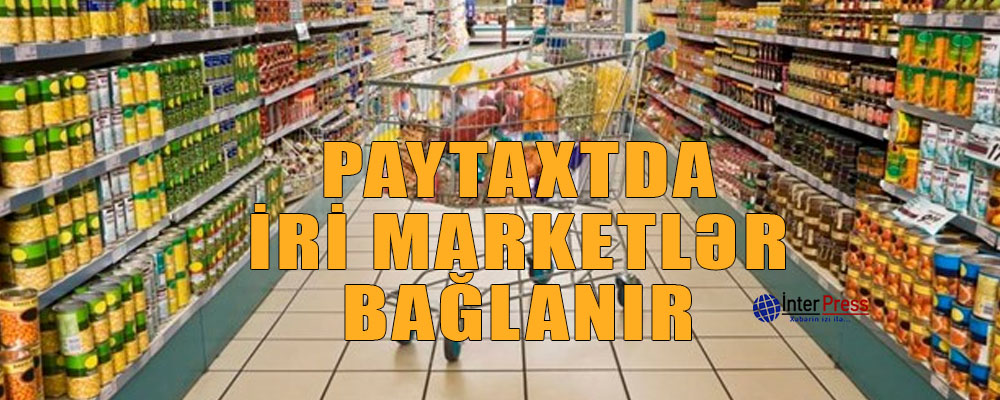 Paytaxtda iri marketlər bağlanır