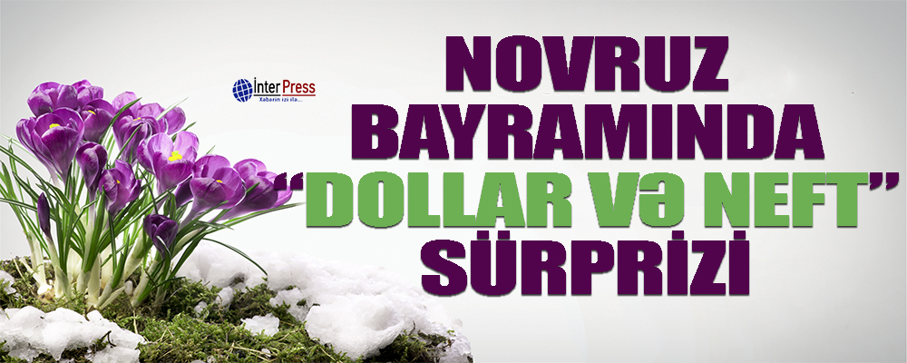 Novruz Bayramında “dollar və neft” sürprizi