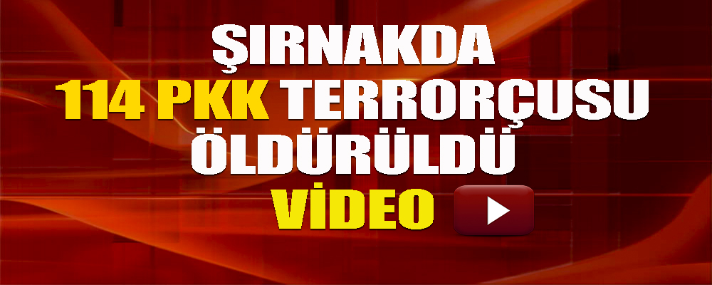 Şırnakda 114 PKK terrorçusu öldürüldü-VİDEO