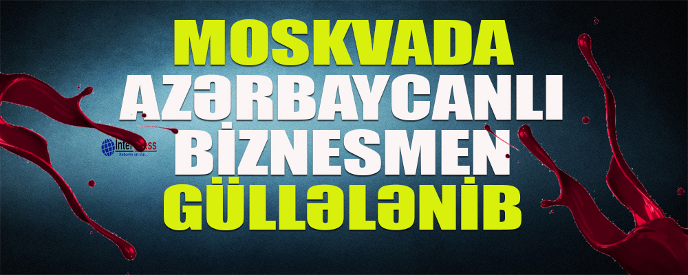 Moskvada azərbaycanlı biznesmen güllələnib
