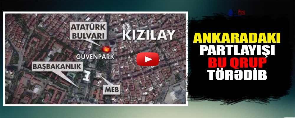 Ankaradakı partlayışı bu qrup törədib-VİDEO