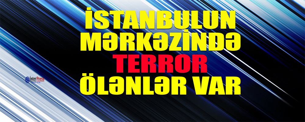 İstanbulun mərkəzində terror baş verdi: ölənlər var-VİDEO
