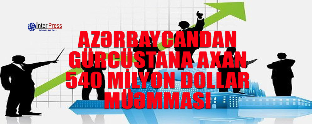 Azərbaycandan Gürcüstana axan 540 milyon dollar müəmması