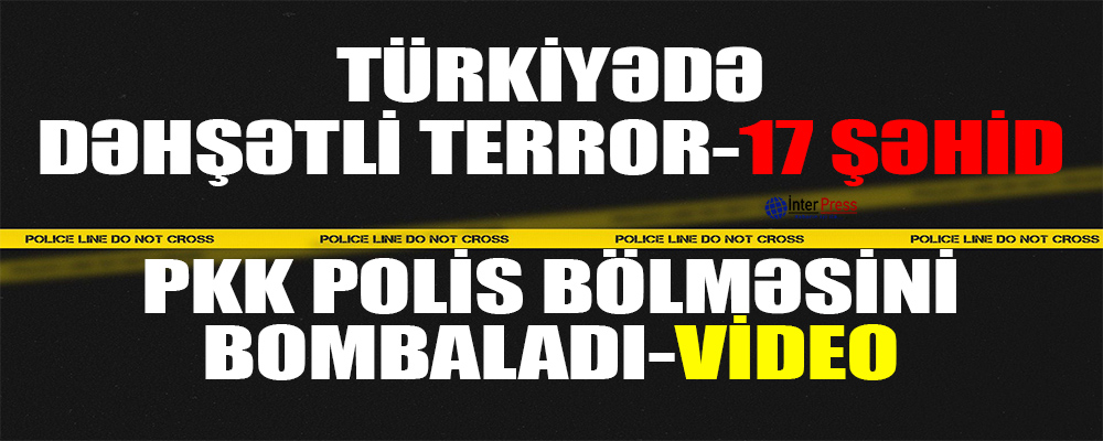 Türkiyədə dəhşətli terror- 17 şəhid-PKK polis bölməsini bombaladı-VİDEO