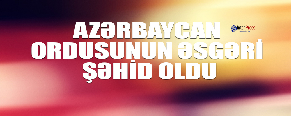 Azərbaycan ordusunun əsgəri şəhid olub