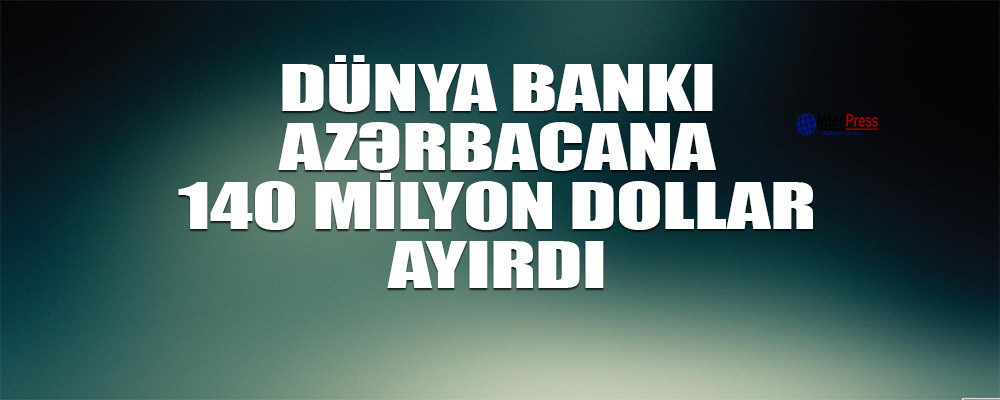 Hakimiyyət Dünya Bankından 140 milyon dollar borc aldı