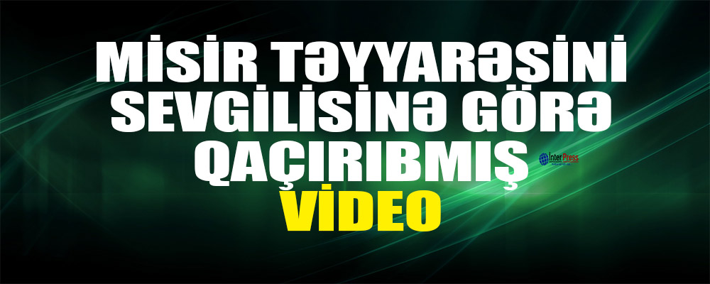 Misir təyyarəsini sevglisinə görə qaçırıbmış-Şahid danışdı -VİDEO