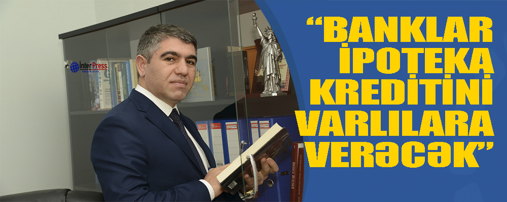 “Banklar ipoteka kreditini yalnız varlılara verəcək”