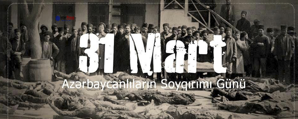 31 Mart – Azərbaycanlıların Soyqırımı günüdür