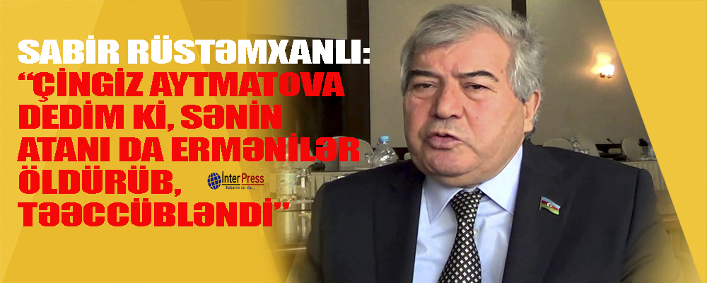 “Çingiz Aytmatova dedim ki, sənin atanı da ermənilər öldürüb, təəccübləndi”