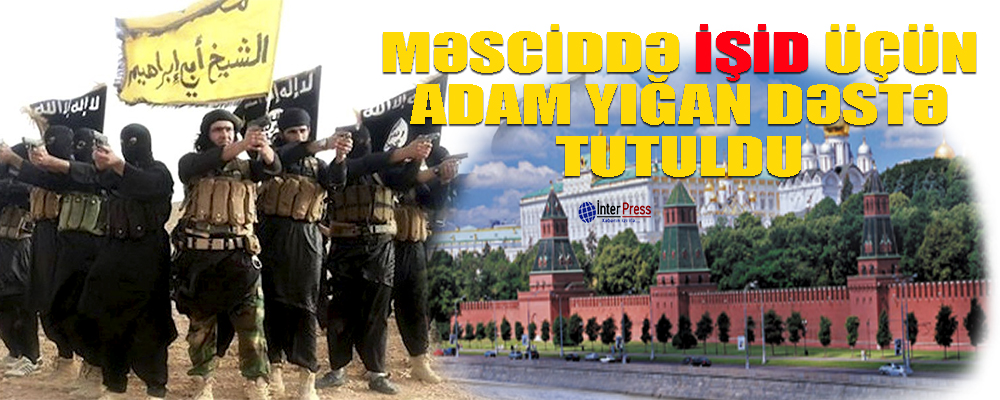 Məsciddə İŞİD üçün adam yığan dəstə tutuldu