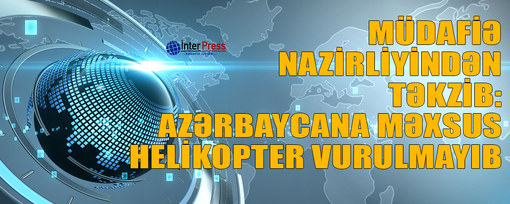 Müdafiə Nazirliyindən təkzib: Azərbaycana məxsus helikopter vurulmayıb