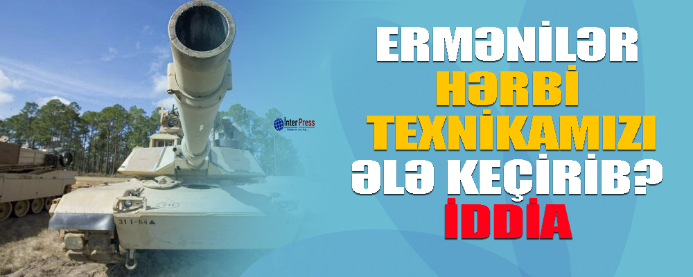 Ermənilər hərbi texnikamızı ələ keçirib? – İddia