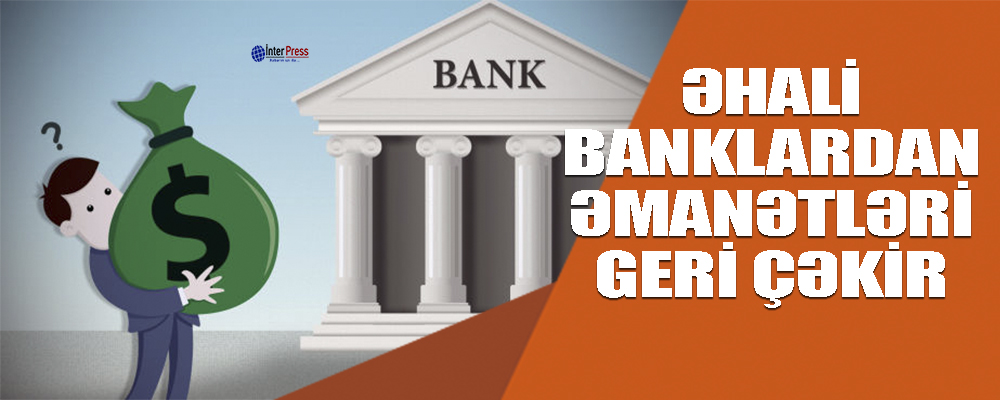 Əhali banklardan əmanətini geri çəkir