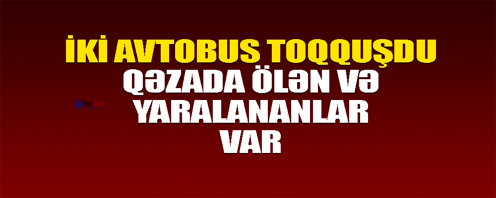 İki marşrut avtobusu toqquşdu – 1 nəfər ölüb 9 nəfər yaralanıb