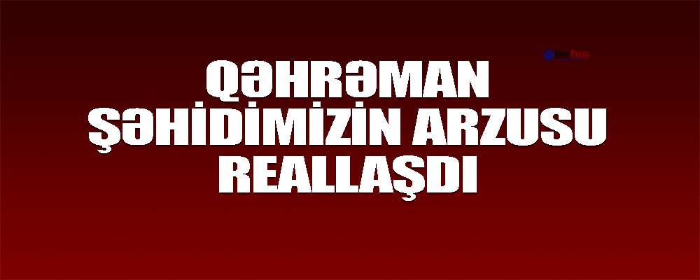 Qəhrəman şəhidimizin arzusu reallaşdı – VİDEO