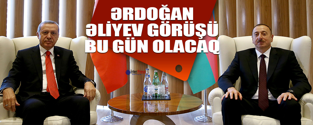 Ərdoğan-Əliyev görüşü bu gün olacaq