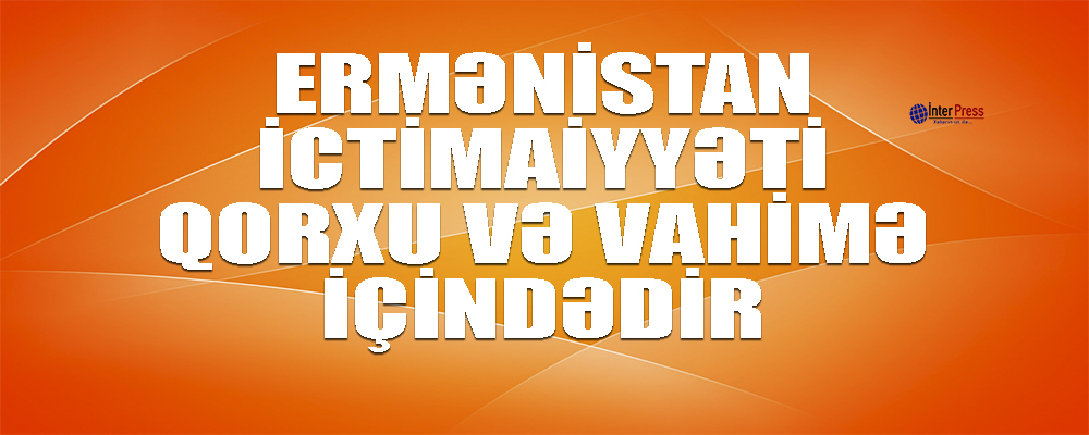 MN: Ermənistan ictimaiyyəti qorxu və vahimə içindədir