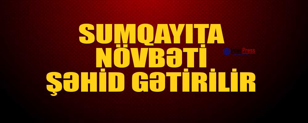 Sumqayıta növbəti şəhid gətirilir