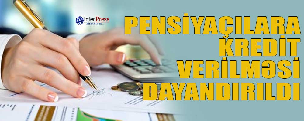 Pensiyaçılara kredit verilməsi dayandırıldı