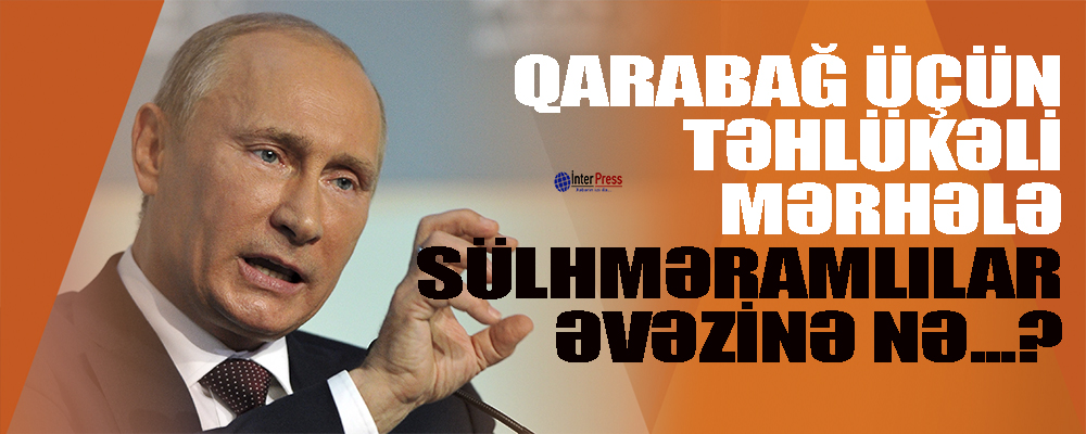 Qarabağ üçün təhlükəli mərhələ-sülhməramlılar əvəzinə nə…