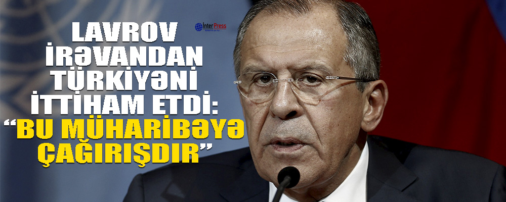 Lavrov İrəvandan Türkiyəni ittiham etdi: “Bu, müharibəyə çağırışdır”