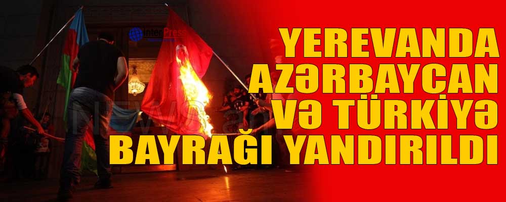 Yerevanda Azərbaycan və Türkiyə bayrağı yandırıldı