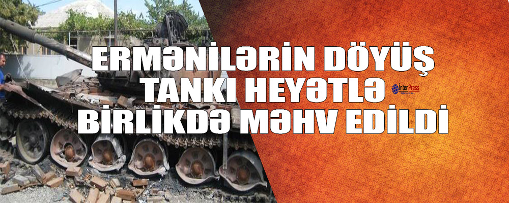 Ermənilərin döyüş tankı heyətlə birlikdə məhv edildi