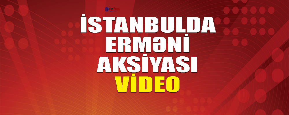 İstanbulda erməni aksiyası-VİDEO